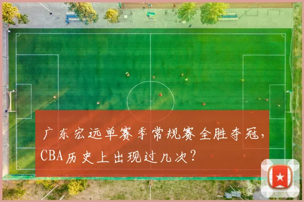 广东宏远单赛季常规赛全胜夺冠，CBA历史上出现过几次？