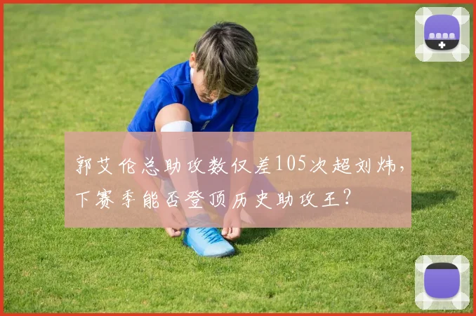 郭艾伦总助攻数仅差105次超刘炜,下赛季能否登顶历史助攻王?