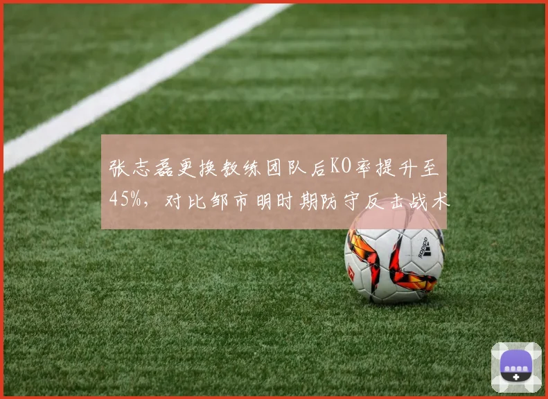 张志磊更换教练团队后KO率提升至45%，对比邹市明时期防守反击战术胜率更高