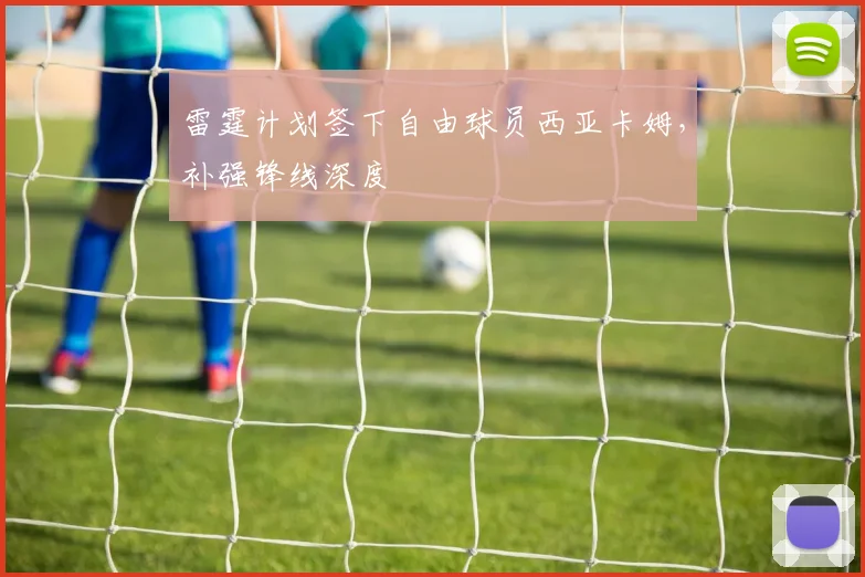雷霆计划签下自由球员西亚卡姆，补强锋线深度
