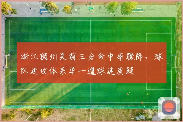 浙江稠州吴前三分命中率骤降，球队进攻体系单一遭球迷质疑